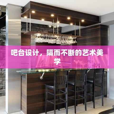 吧台设计，隔而不断的艺术美学