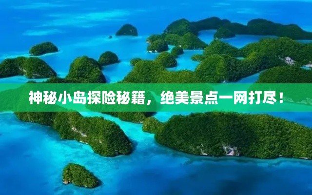 神秘小岛探险秘籍,绝美景点一网打尽!