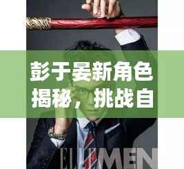 彭于晏新角色揭秘,挑战自我,开启全新篇章!独家预告抢先看!