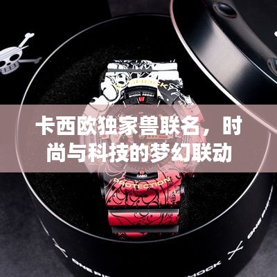 卡西欧独家兽联名,时尚与科技的梦幻联动