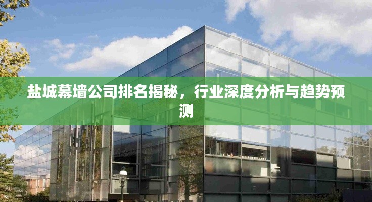 盐城幕墙公司排名揭秘,行业深度分析与趋势预测