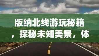 版纳北线游玩秘籍,探秘未知美景,体验绝佳旅行!