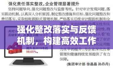 强化整改落实与反馈机制，构建高效工作体系的双重保障机制，助力企业高效运转