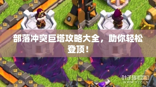 部落冲突巨塔攻略大全，助你轻松登顶！
