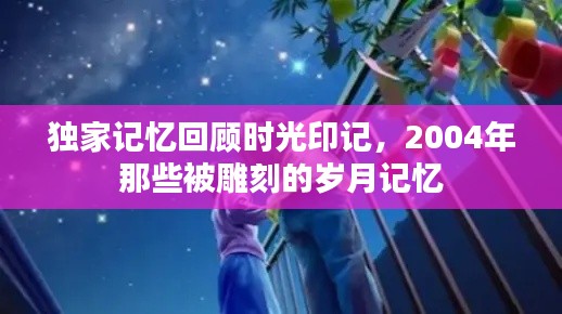 独家记忆回顾时光印记,2004年那些被雕刻的岁月记忆