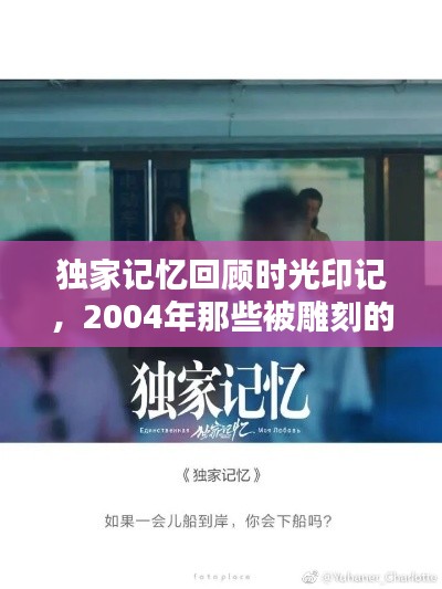 独家记忆回顾时光印记,2004年那些被雕刻的岁月记忆