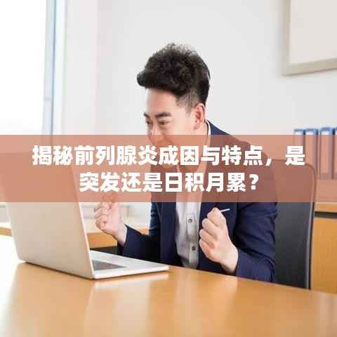 揭秘前列腺炎成因与特点,是突发还是日积月累?