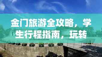 金门旅游全攻略,学生行程指南,玩转金门之旅!
