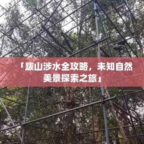 「跋山涉水全攻略,未知自然美景探索之旅」
