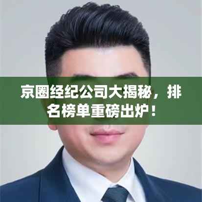 京圈经纪公司大揭秘,排名榜单重磅出炉!