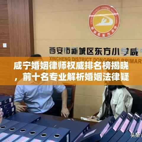 咸宁婚姻律师权威排名榜揭晓,前十名专业解析婚姻法律疑难,为您的婚姻保驾护航!