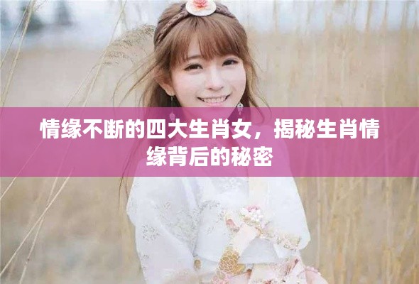 情缘不断的四大生肖女,揭秘生肖情缘背后的秘密