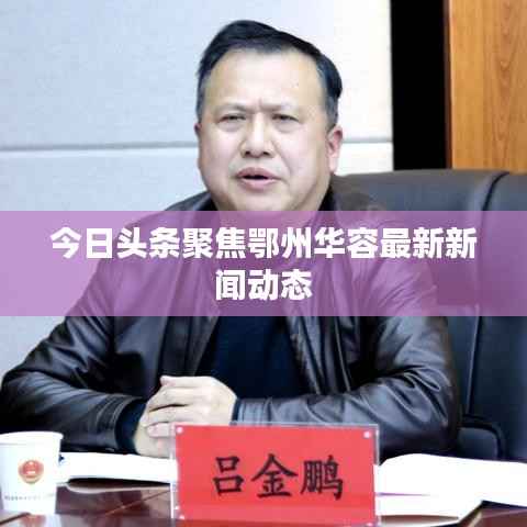 今日头条聚焦鄂州华容最新新闻动态