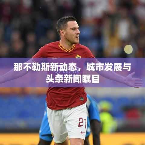 那不勒斯新动态,城市发展与头条新闻瞩目
