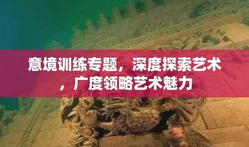 意境训练专题,深度探索艺术,广度领略艺术魅力