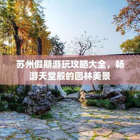 苏州假期游玩攻略大全，畅游天堂般的园林美景