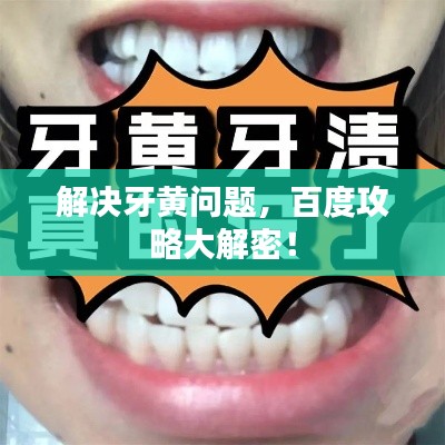 解决牙黄问题,百度攻略大解密!
