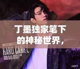 丁墨独家笔下的神秘世界,独特魅力独占人心