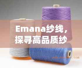 Emana纱线,探寻高品质纱线的独特魅力与风采