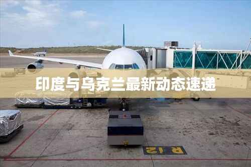 印度与乌克兰最新动态速递