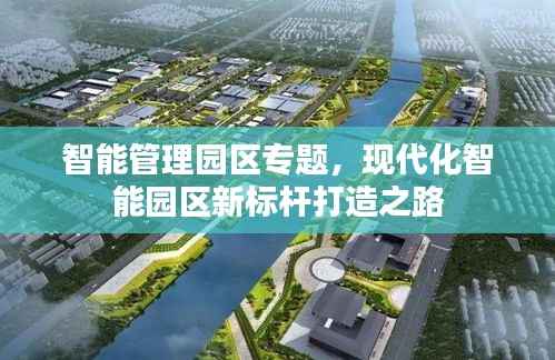 智能管理园区专题,现代化智能园区新标杆打造之路