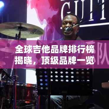 全球吉他品牌排行榜揭晓，顶级品牌一览无余！