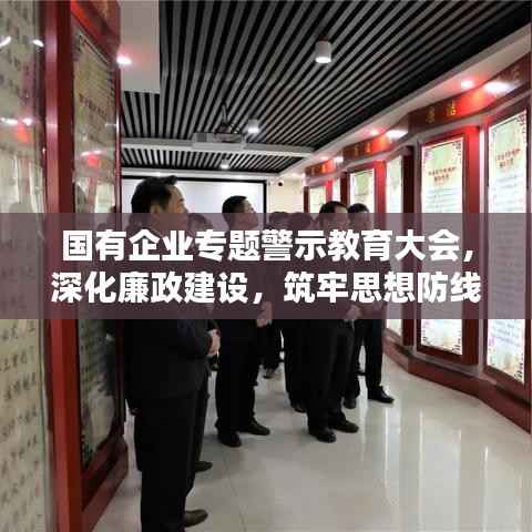 国有企业专题警示教育大会,深化廉政建设,筑牢思想防线