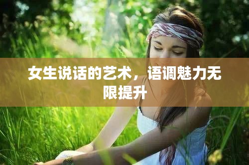 女生说话的艺术,语调魅力无限提升