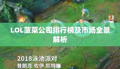 LOL菠菜公司排行榜及市场全景解析