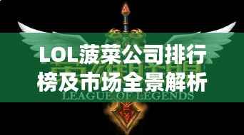 LOL菠菜公司排行榜及市场全景解析