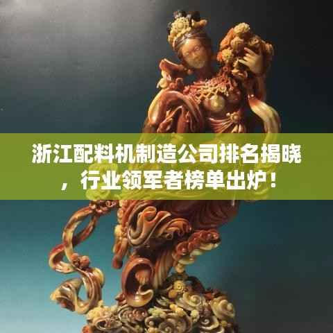 浙江配料机制造公司排名揭晓,行业领军者榜单出炉!