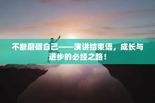 不断磨砺自己——演讲结束语，成长与进步的必经之路！