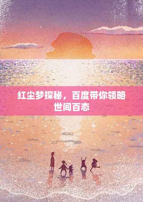 红尘梦探秘，百度带你领略世间百态