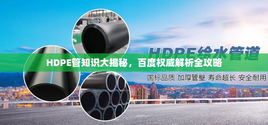 HDPE管知识大揭秘,百度权威解析全攻略