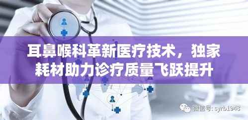 耳鼻喉科革新医疗技术，独家耗材助力诊疗质量飞跃提升
