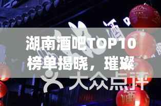 湖南酒吧TOP10榜单揭晓,璀璨夜生活指南