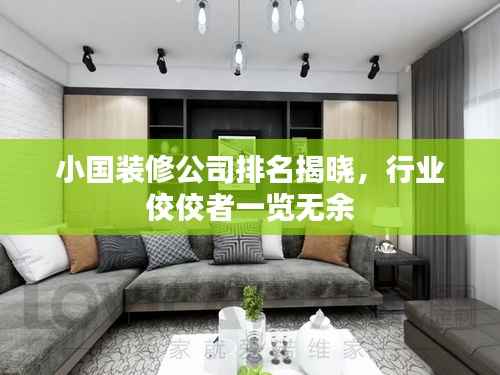 小国装修公司排名揭晓,行业佼佼者一览无余