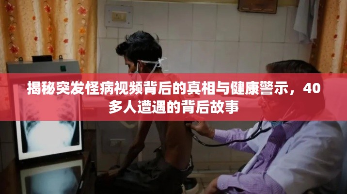 揭秘突发怪病视频背后的真相与健康警示，40多人遭遇的背后故事