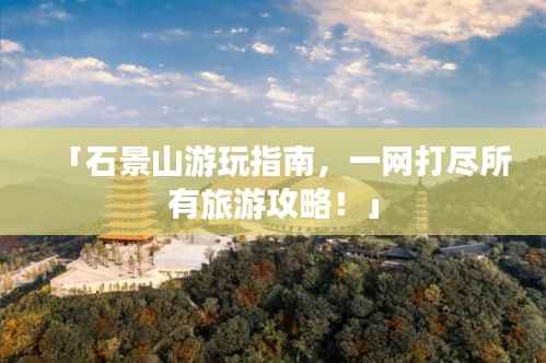 「石景山游玩指南,一网打尽所有旅游攻略!」