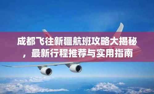 成都飞往新疆航班攻略大揭秘,最新行程推荐与实用指南