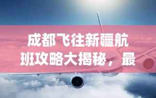成都飞往新疆航班攻略大揭秘,最新行程推荐与实用指南