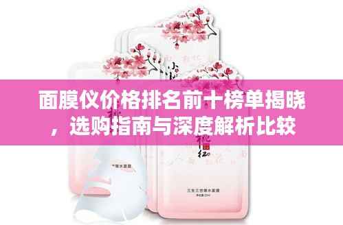 面膜仪价格排名前十榜单揭晓,选购指南与深度解析比较