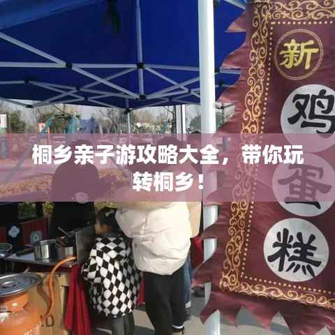 桐乡亲子游攻略大全,带你玩转桐乡!