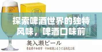 探索啤酒世界的独特风味,啤酒口味前十名榜单揭晓!
