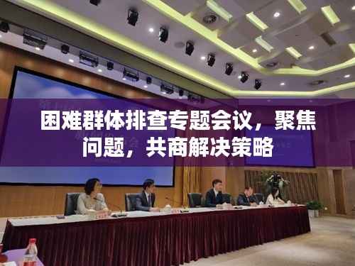困难群体排查专题会议,聚焦问题,共商解决策略