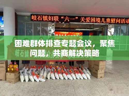 困难群体排查专题会议,聚焦问题,共商解决策略