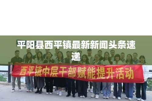 平阳县西平镇最新新闻头条速递