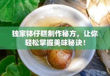 独家钵仔糕制作秘方，让你轻松掌握美味秘诀！