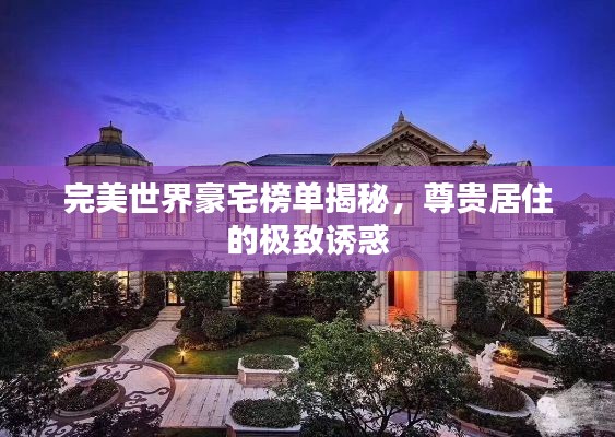 完美世界豪宅榜单揭秘，尊贵居住的极致诱惑