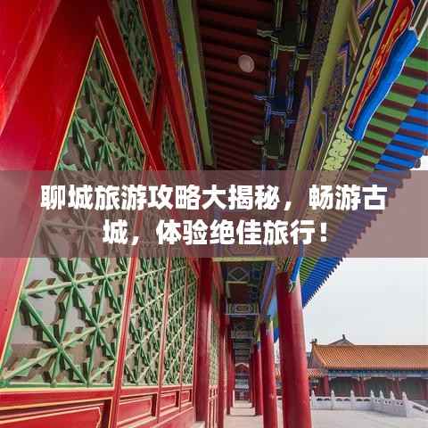 聊城旅游攻略大揭秘,畅游古城,体验绝佳旅行!